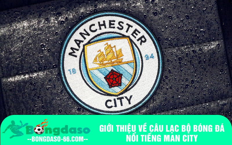 Giới thiệu về câu lạc bộ bóng đá nổi tiếng Man City