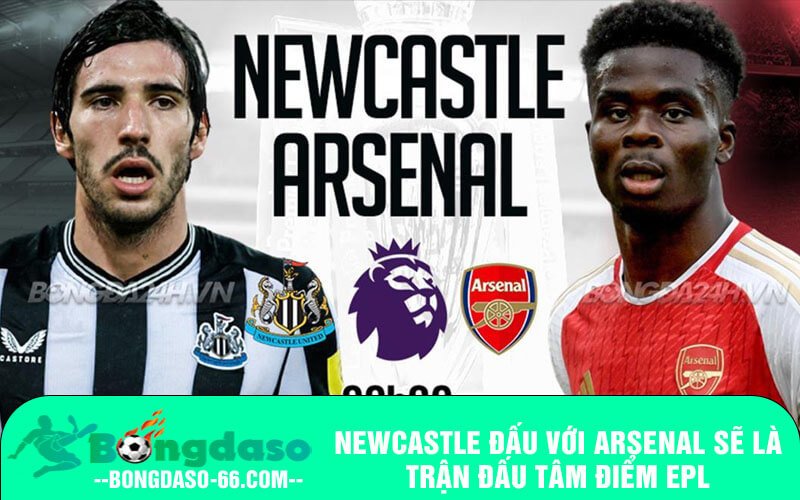 Newcastle đấu với Arsenal sẽ là trận đấu tâm điểm EPL
