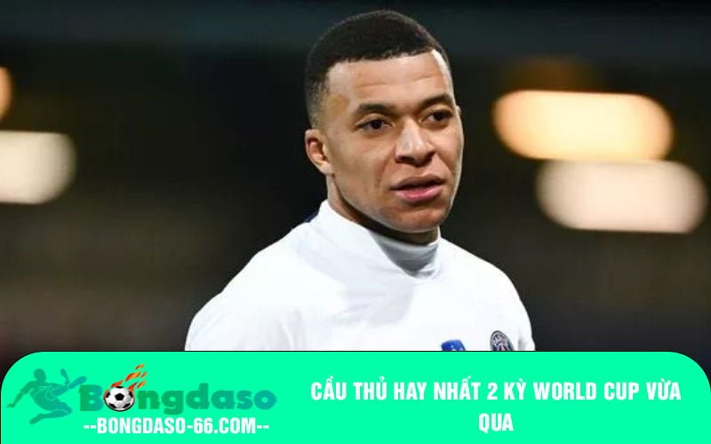 Cầu thủ hay nhất 2 kỳ World Cup vừa qua