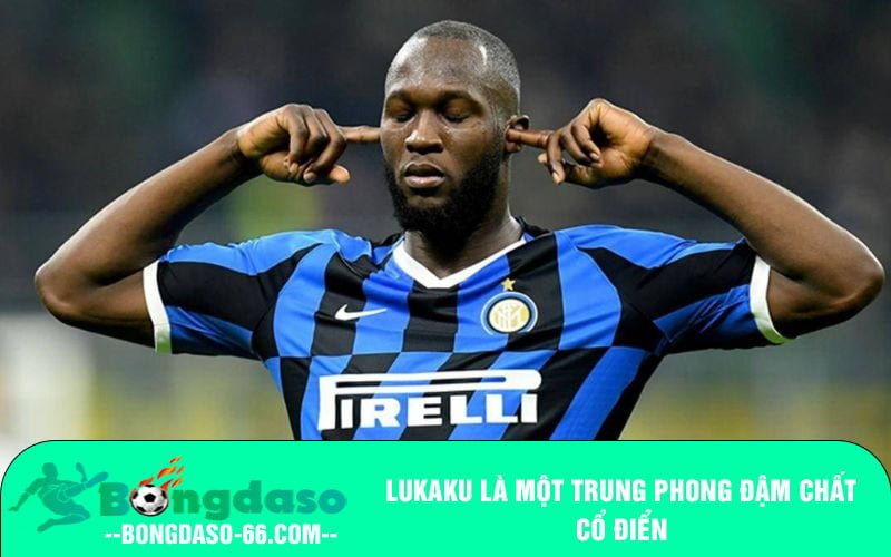 Lukaku là một trung phong đậm chất cổ điển