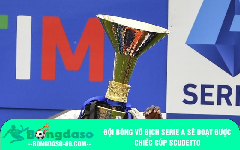 Đội bóng vô địch Serie A sẽ đoạt được chiếc cúp Scudetto