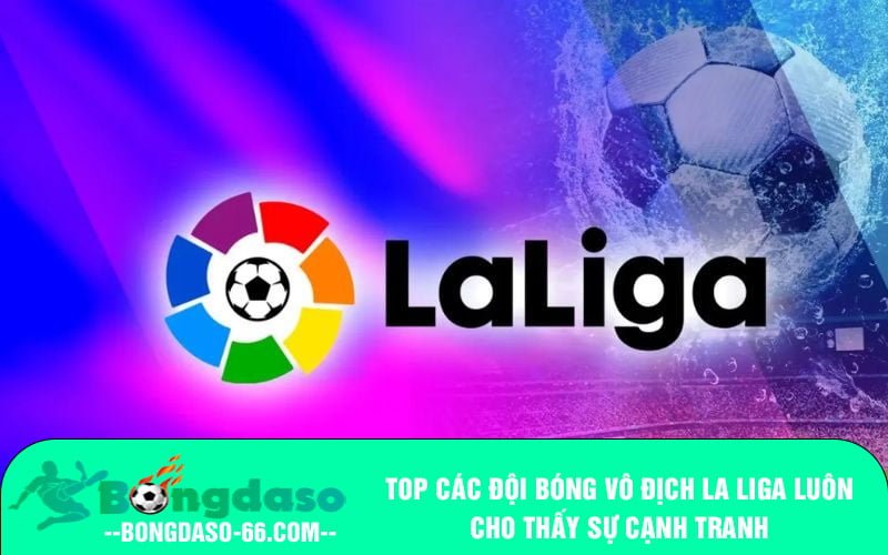 Top các đội bóng vô địch La Liga luôn cho thấy sự cạnh tranh