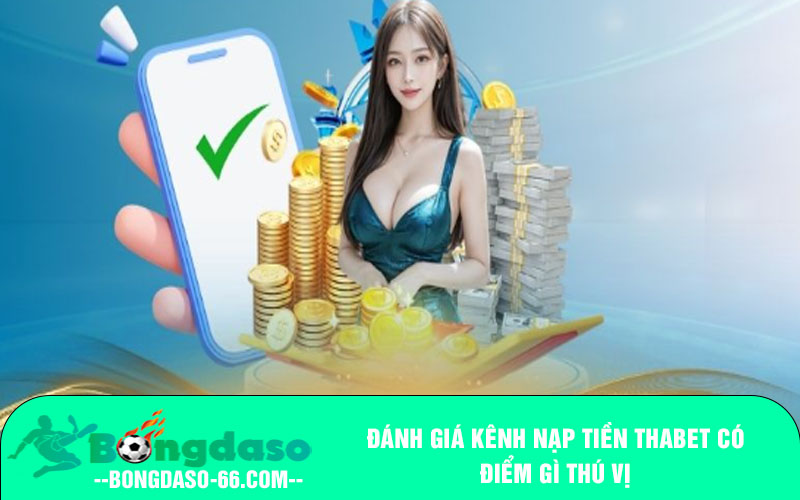 Đánh giá kênh nạp tiền thabet có điểm gì thú vị
