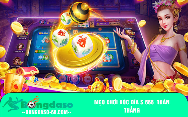 Mẹo chơi Xóc đĩa S 666 toàn thắng