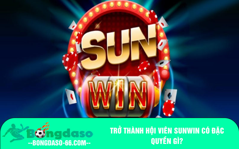 Trở thành hội viên Sunwin có đặc quyền gì?