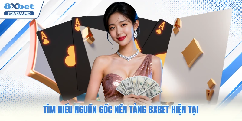 Tìm hiểu nguồn gốc nền tảng 8XBET hiện tại